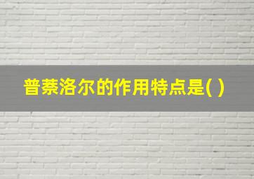 普萘洛尔的作用特点是( )